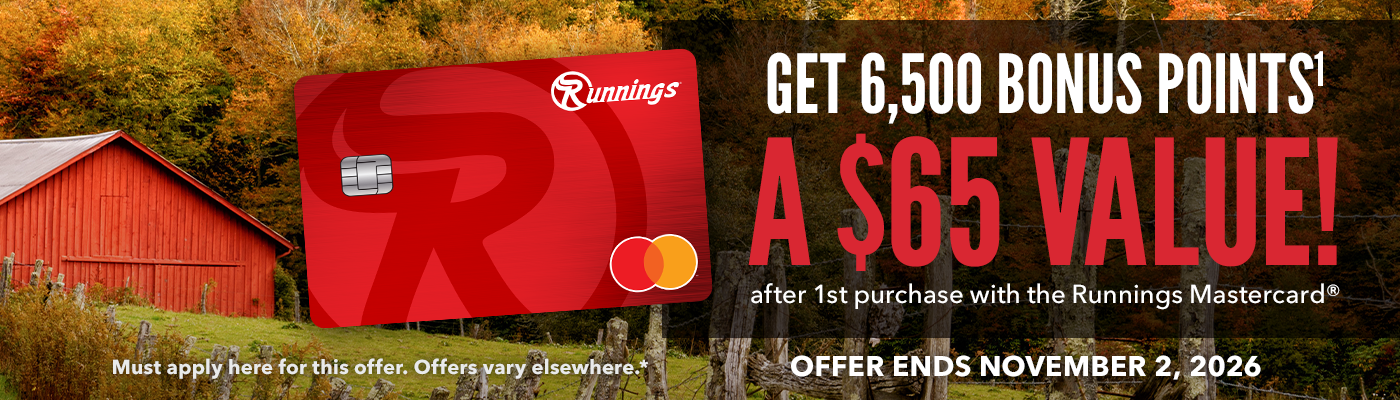 Apply for limited time offer.  Get 6,500 rewards points, a $65 value! When you are instantly approved online and make your first purchase with the Runnings Mastercard.  Offer only valid online.  Points will be awarded 6-8 weeks after purchase.  Must apply here for this offer.  Offers vary elsewhere.  Offer ends November 2, 2026.